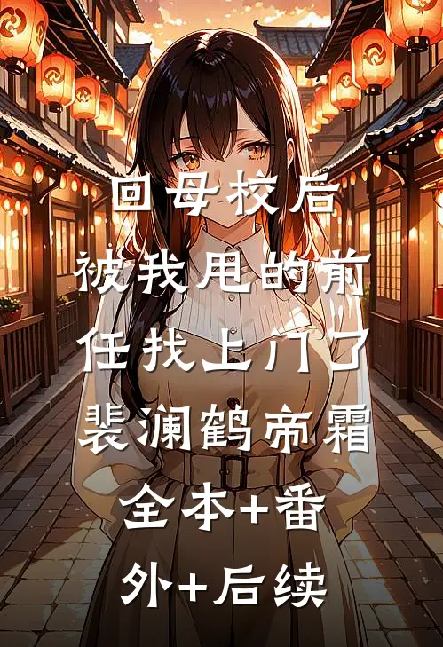 回母校后，被我甩的前任找上门了裴澜鹤帝霜:全本+番外+后续
