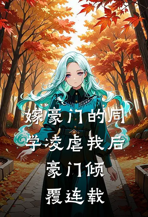 嫁豪门的同学凌虐我后，豪门倾覆连载