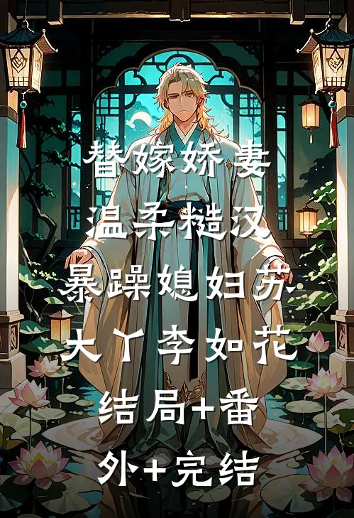 替嫁娇妻：温柔糙汉，暴躁媳妇苏大丫李如花:结局+番外+完结