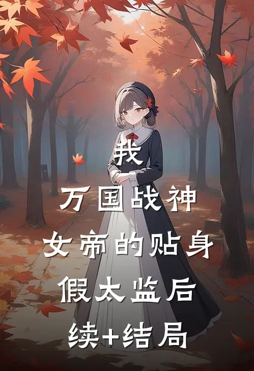 我，万国战神，女帝的贴身假太监后续+结局