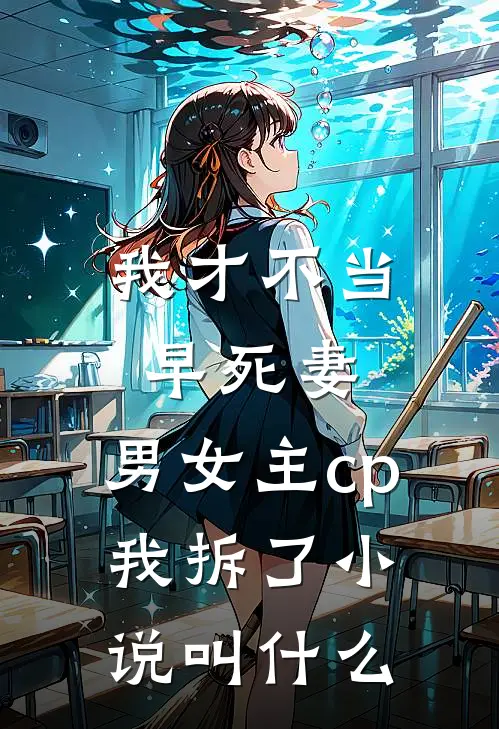 我才不当早死妻，男女主cp我拆了小说叫什么