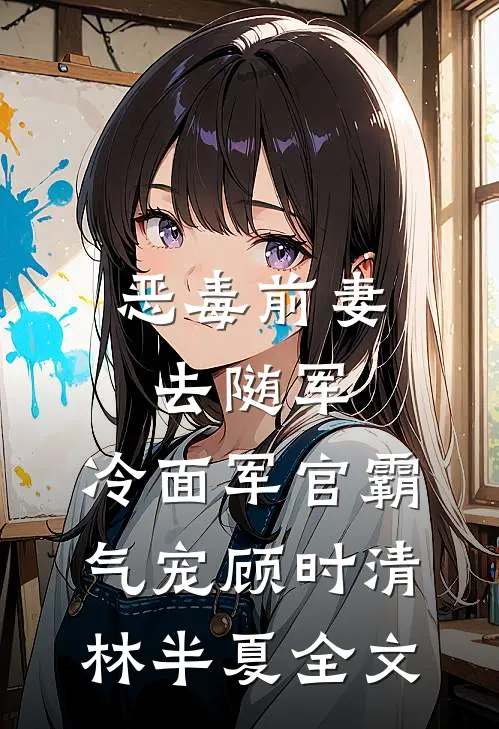 恶毒前妻去随军，冷面军官霸气宠顾时清林半夏全文