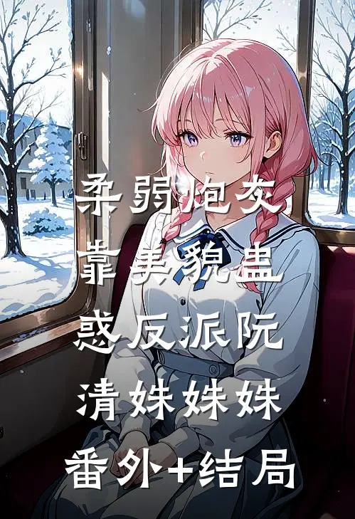 柔弱炮灰靠美貌蛊惑反派阮清姝姝姝:(番外)+(结局)