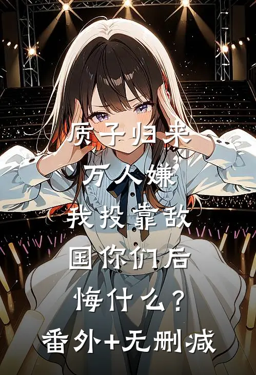 质子归来万人嫌，我投靠敌国你们后悔什么？番外+无删减