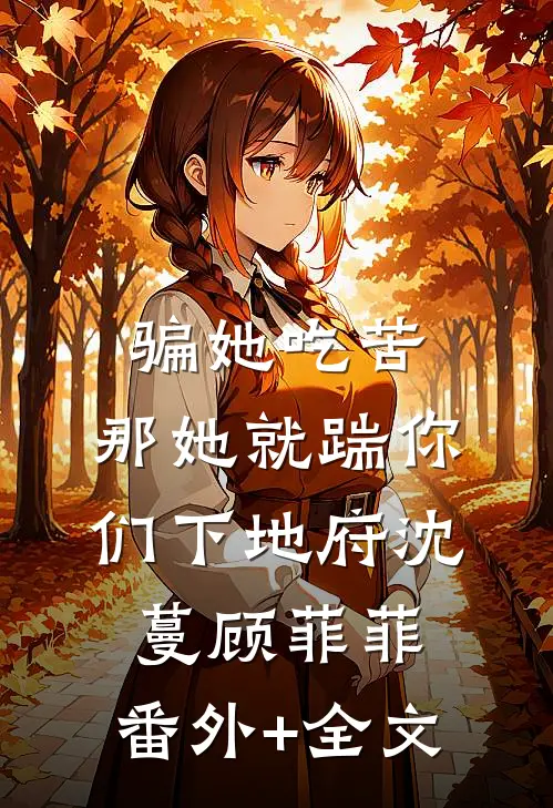 骗她吃苦，那她就踹你们下地府沈蔓顾菲菲:(番外)+(全文)