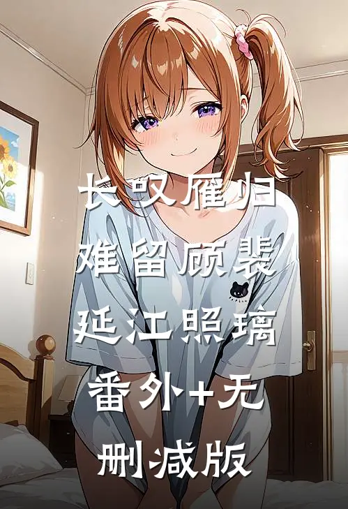 长叹雁归难留顾裴延江照璃:番外+无删减版