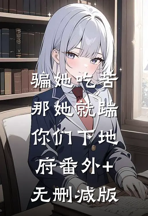 骗她吃苦，那她就踹你们下地府番外+无删减版