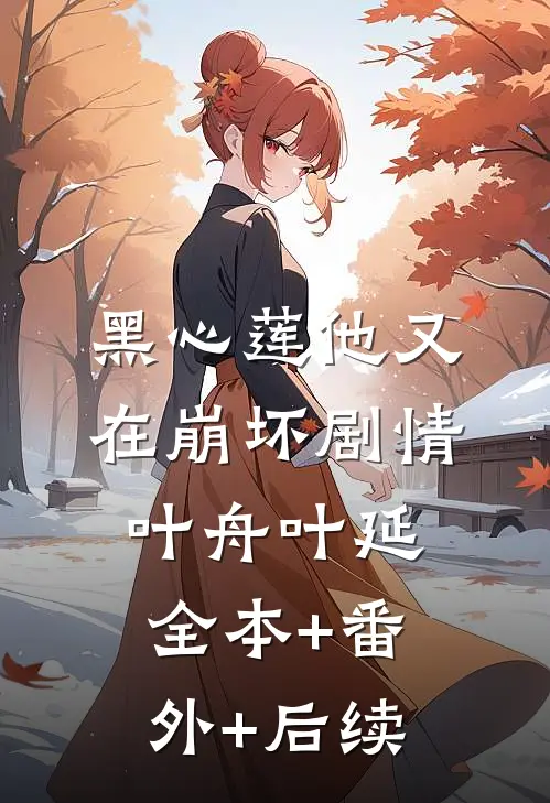 黑心莲他又在崩坏剧情叶舟叶延:全本+番外+后续