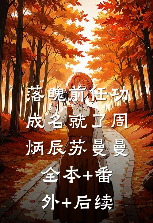 落魄前任功成名就了周炳辰苏曼曼:全本+番外+后续
