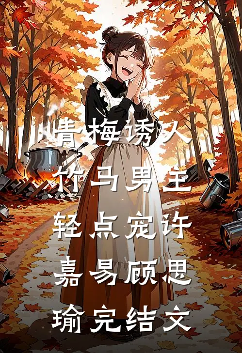 青梅诱人：竹马男主轻点宠许嘉易顾思瑜完结文