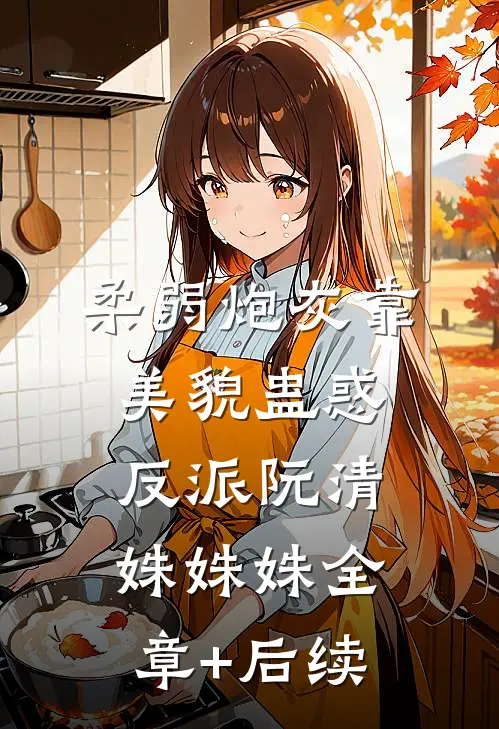 柔弱炮灰靠美貌蛊惑反派阮清姝姝姝全章+后续