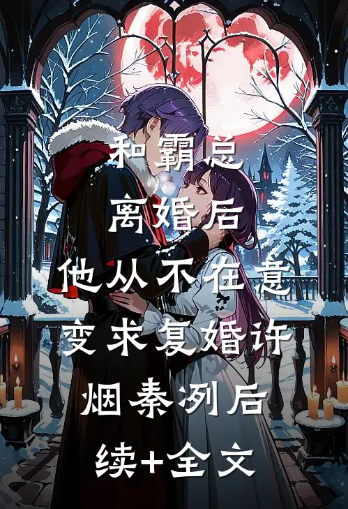 和霸总离婚后，他从不在意变求复婚许烟秦冽后续+全文