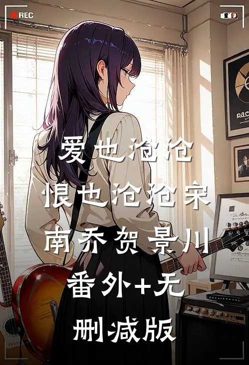爱也沧沧，恨也沧沧宋南乔贺景川:番外+无删减版