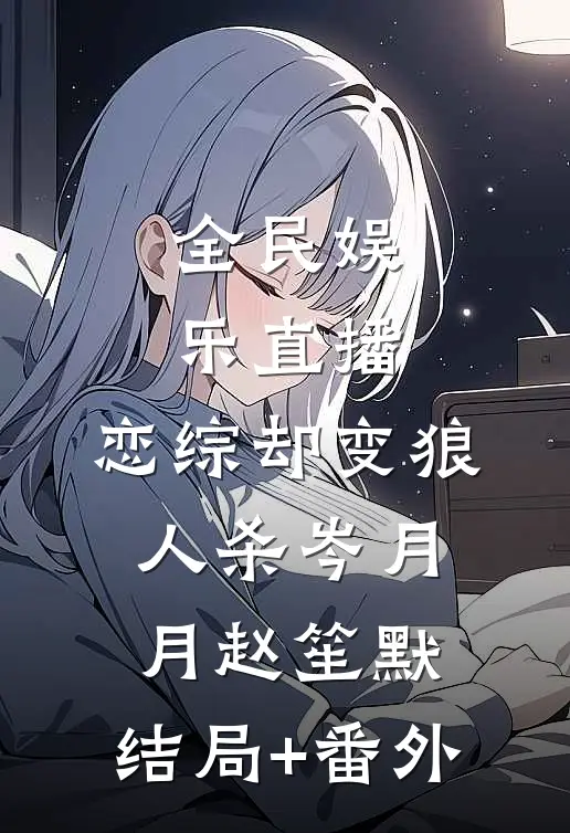 全民娱乐直播，恋综却变狼人杀岑月月赵笙默:结局+番外