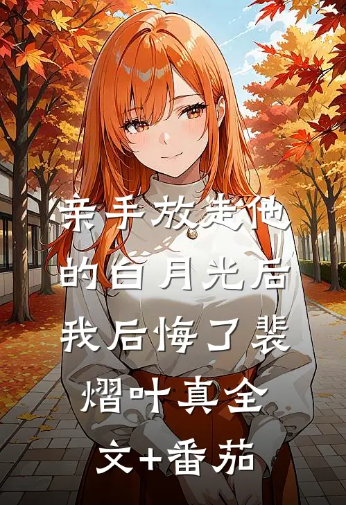 亲手放走他的白月光后，我后悔了裴熠叶真全文+番茄