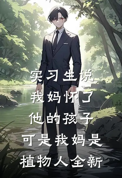 实习生说我妈怀了他的孩子，可是我妈是植物人全新