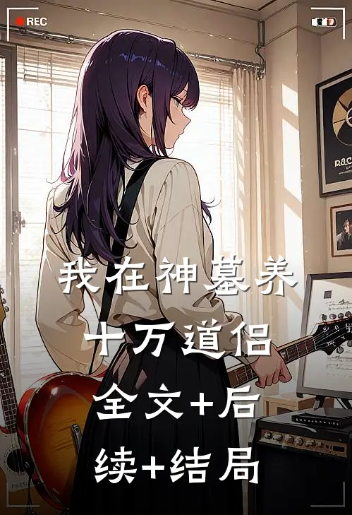 我在神墓养十万道侣:全文+后续+结局