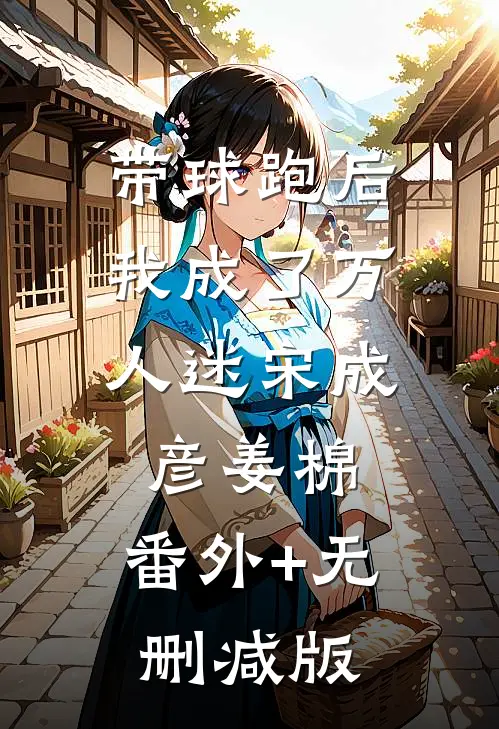 带球跑后，我成了万人迷宋成彦姜棉:番外+无删减版