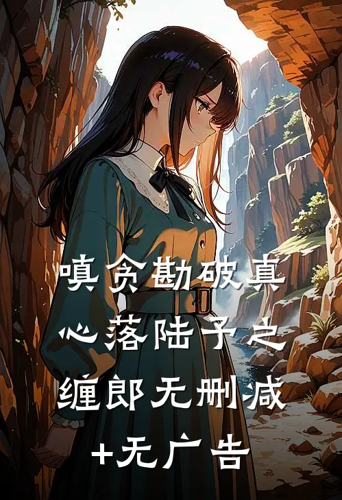 嗔贪勘破真心落陆予之缠郎无删减+无广告