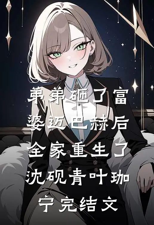 弟弟砸了富婆迈巴赫后，全家重生了沈砚青叶珈宁完结文
