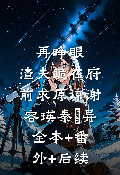 再睁眼，渣夫跪在府前求原谅谢容瑛秦珺异:全本+番外+后续