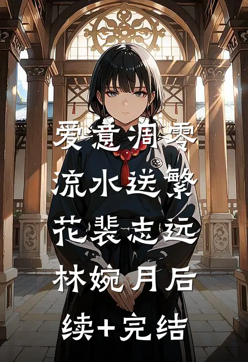 爱意凋零，流水送繁花裴志远林婉月后续+完结