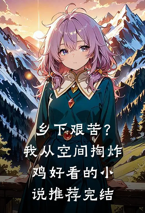 乡下艰苦？我从空间掏炸鸡好看的小说推荐完结
