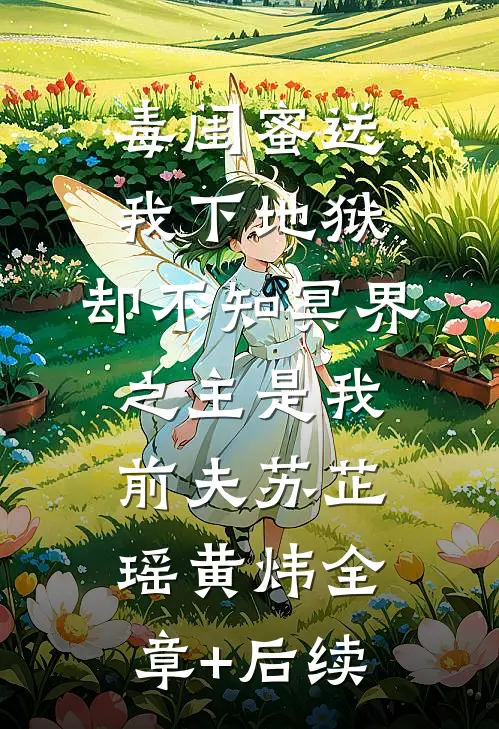 毒闺蜜送我下地狱，却不知冥界之主是我前夫苏芷瑶黄炜全章+后续