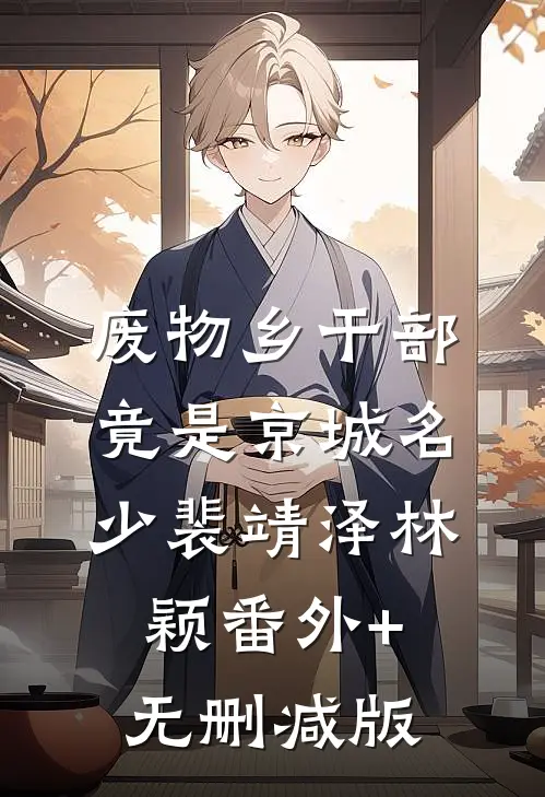 废物乡干部竟是京城名少裴靖泽林颖番外+无删减版