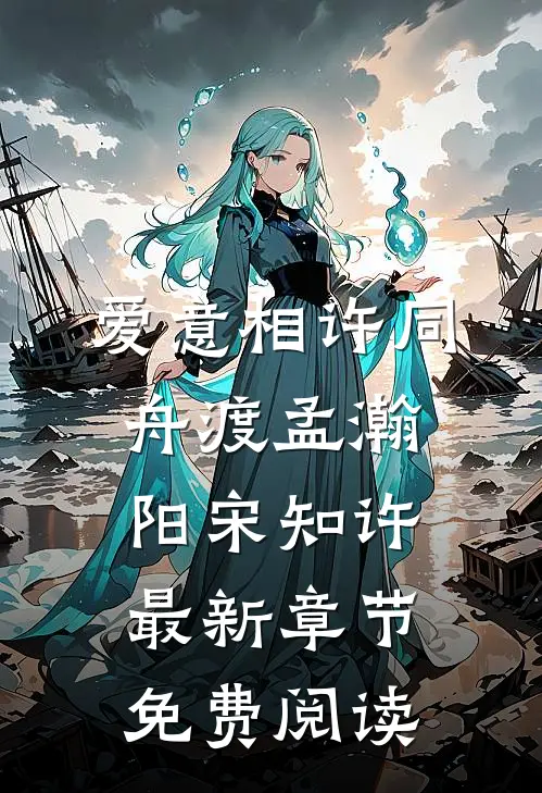 爱意相许同舟渡孟瀚阳宋知许最新章节免费阅读