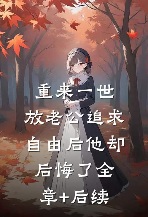 重来一世，放老公追求自由后他却后悔了全章+后续