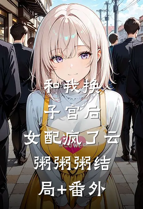 和我换子宫后，女配疯了云粥粥粥结局+番外