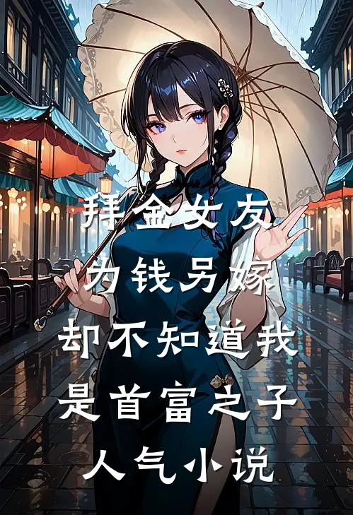 拜金女友为钱另嫁，却不知道我是首富之子人气小说