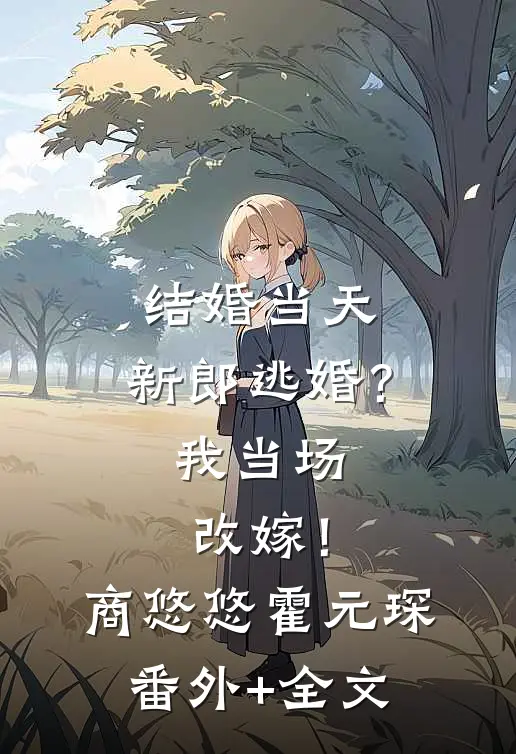结婚当天，新郎逃婚？我当场改嫁！商悠悠霍元琛:(番外)+(全文)