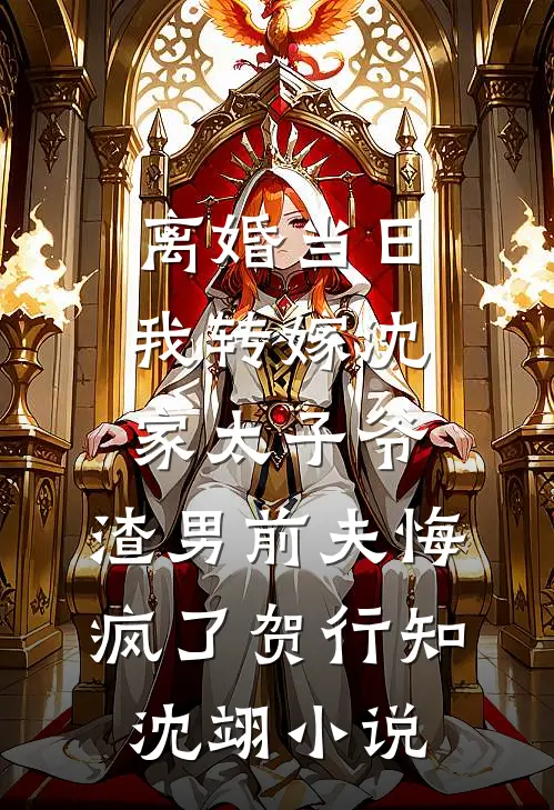 离婚当日我转嫁沈家太子爷，渣男前夫悔疯了贺行知沈翊小说