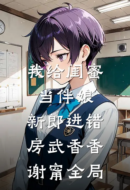 我给闺蜜当伴娘，新郎进错房武香香谢甯全局