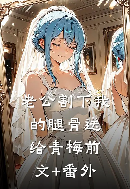 老公割下我的腿骨送给青梅前文+番外