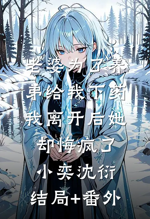 老婆为了养弟给我下药，我离开后她却悔疯了小奕沈衍:结局+番外
