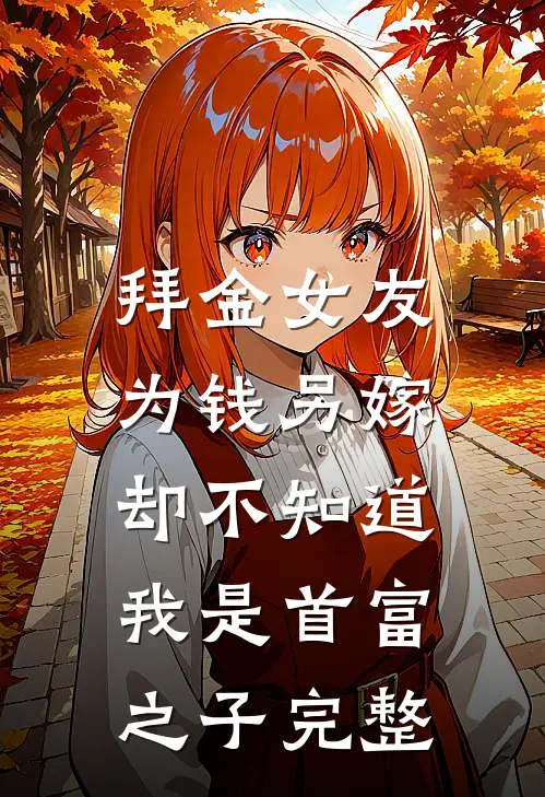 拜金女友为钱另嫁，却不知道我是首富之子完整