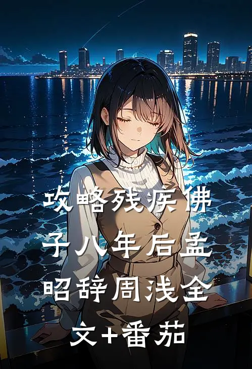攻略残疾佛子八年后孟昭辞周浅全文+番茄