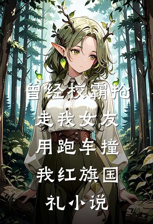 曾经校霸抢走我女友，用跑车撞我红旗国礼小说