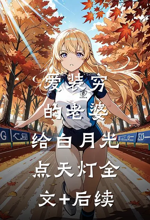 爱装穷的老婆，给白月光点天灯全文+后续
