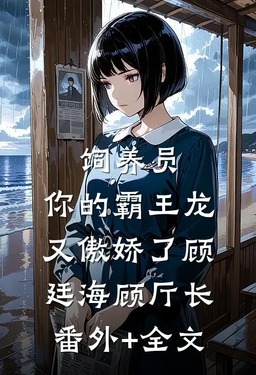 饲养员，你的霸王龙又傲娇了顾廷海顾厅长(番外)+(全文)