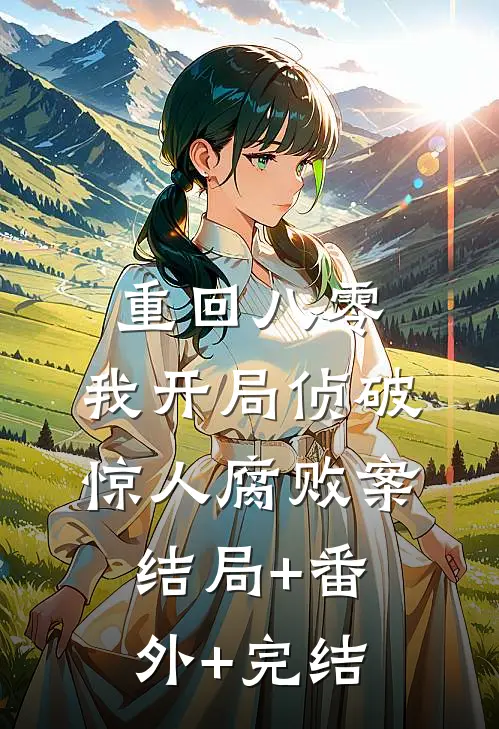 重回八零：我开局侦破惊人腐败案结局+番外+完结