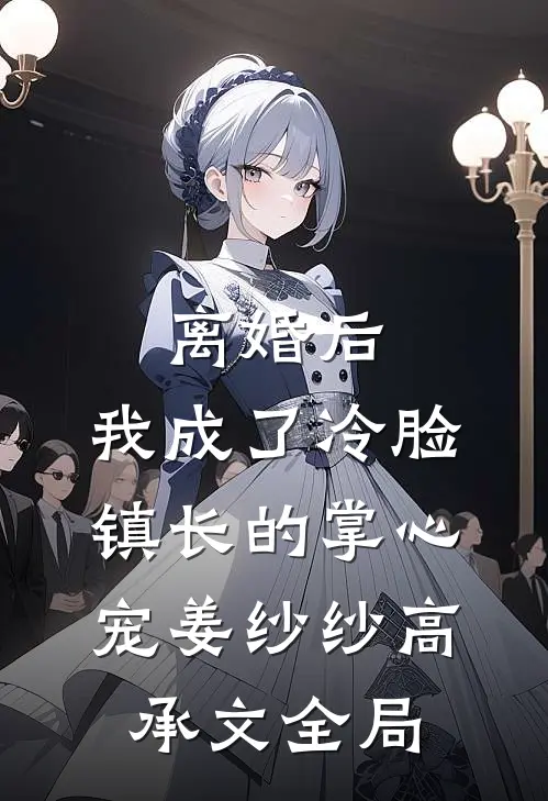 离婚后，我成了冷脸镇长的掌心宠姜纱纱高承文全局