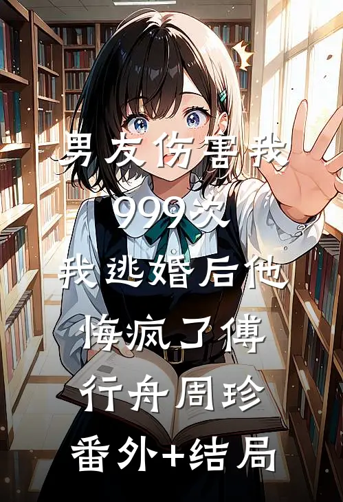 男友伤害我999次，我逃婚后他悔疯了傅行舟周珍:(番外)+(结局)