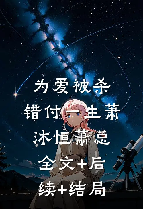 为爱被杀，错付一生萧沐恒萧总全文+后续+结局