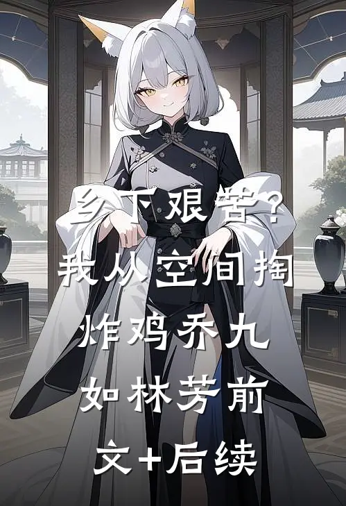 乡下艰苦？我从空间掏炸鸡乔九如林芳前文+后续