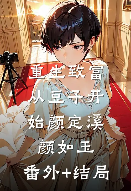 重生致富，从豆子开始颜定溪颜如玉:(番外)+(结局)