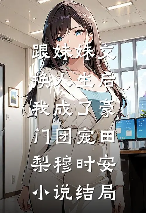 跟妹妹交换人生后，我成了豪门团宠田梨穆时安小说结局